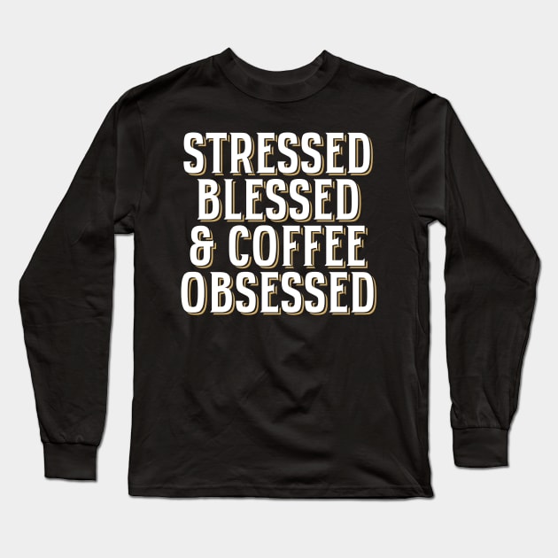 'Stressed Blessed & Coffee Obsessed' Cool Coffee Gift Long Sleeve T-Shirt by ourwackyhome